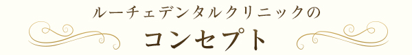 ルーチェデンタルクリニックのコンセプト